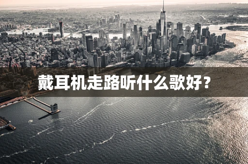 戴耳机走路听什么歌好？
