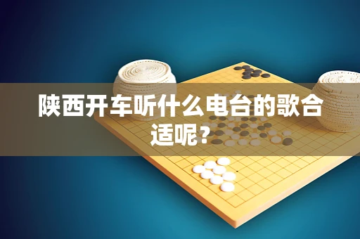 陕西开车听什么电台的歌合适呢？
