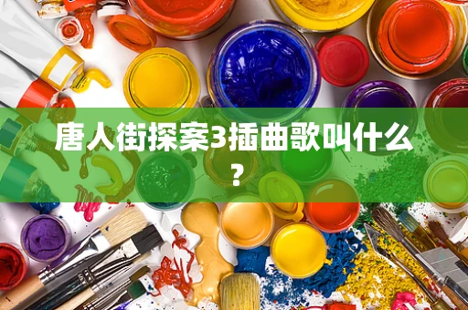 唐人街探案3插曲歌叫什么？