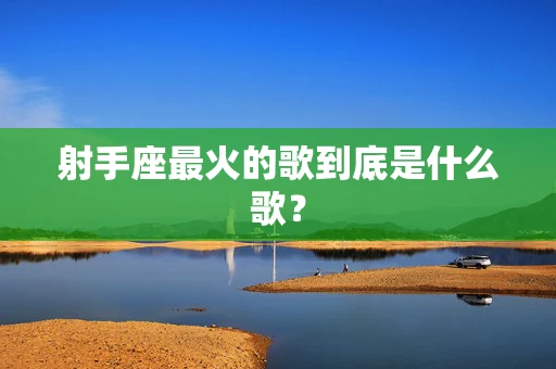 射手座最火的歌到底是什么歌？
