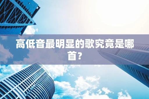 高低音最明显的歌究竟是哪首？