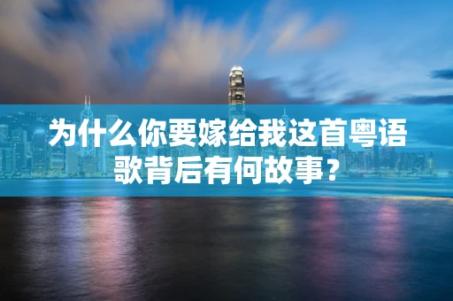 为什么你要嫁给我这首粤语歌背后有何故事？