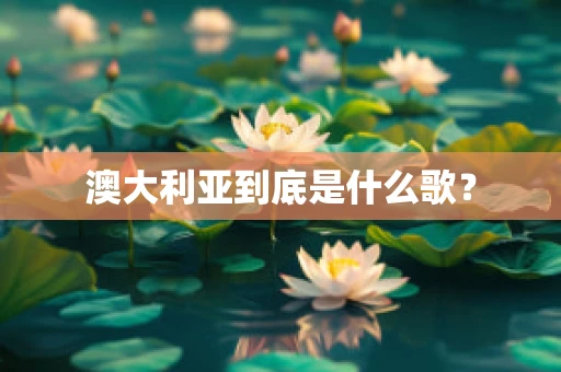 澳大利亚到底是什么歌？