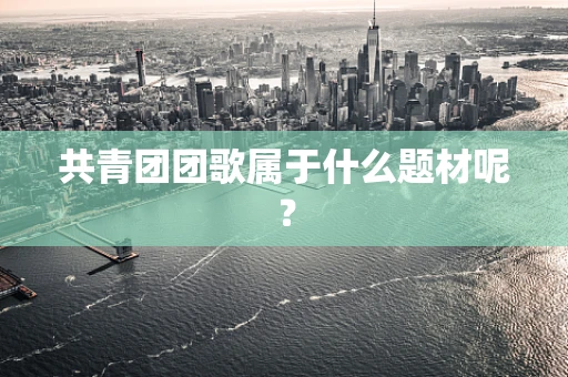 共青团团歌属于什么题材呢？