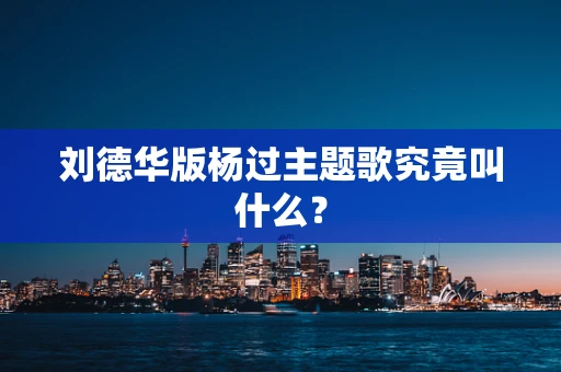 刘德华版杨过主题歌究竟叫什么？
