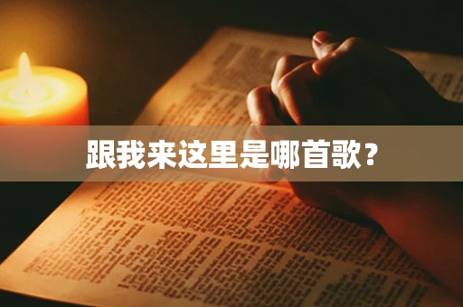 跟我来这里是哪首歌？