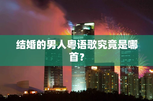 结婚的男人粤语歌究竟是哪首？