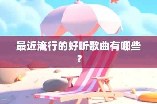 最近流行的好听歌曲有哪些？