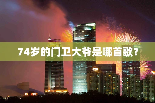74岁的门卫大爷是哪首歌？
