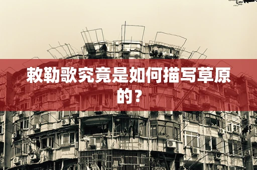 敕勒歌究竟是如何描写草原的？
