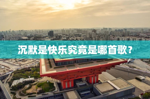 沉默是快乐究竟是哪首歌？