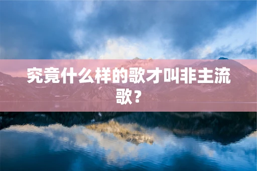 究竟什么样的歌才叫非主流歌？