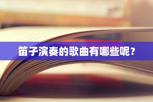 笛子演奏的歌曲有哪些呢？