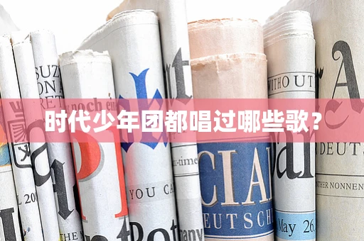 时代少年团都唱过哪些歌？