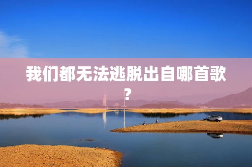我们都无法逃脱出自哪首歌？