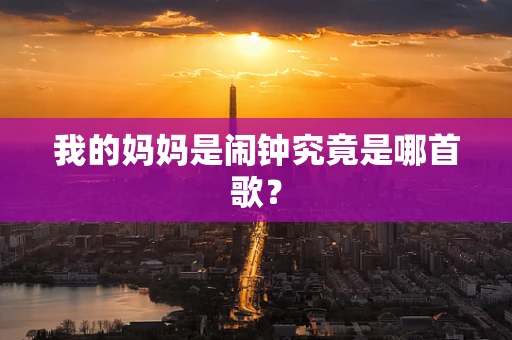 我的妈妈是闹钟究竟是哪首歌？