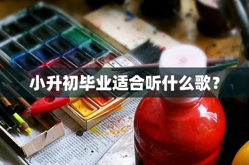 小升初毕业适合听什么歌？