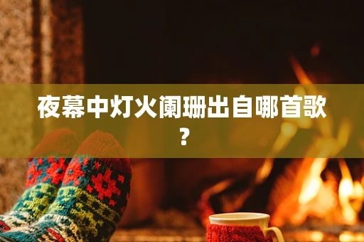 夜幕中灯火阑珊出自哪首歌？
