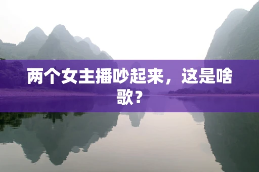 两个女主播吵起来，这是啥歌？