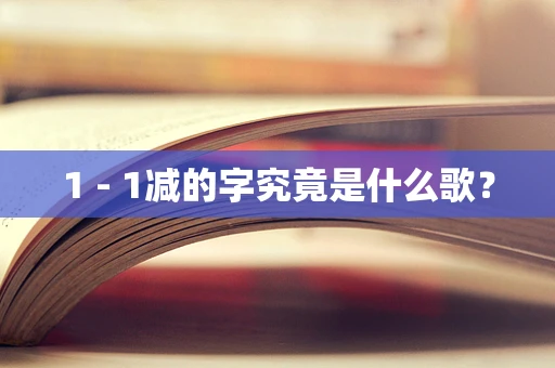 1 - 1减的字究竟是什么歌？