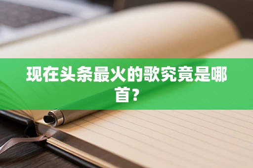 现在头条最火的歌究竟是哪首？