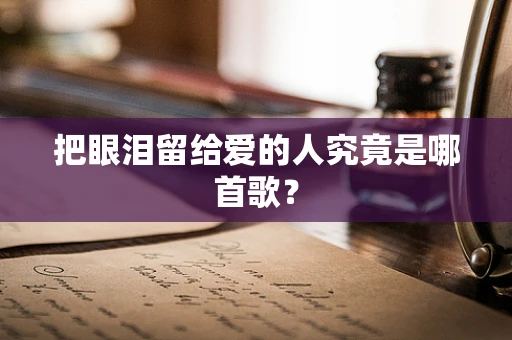 把眼泪留给爱的人究竟是哪首歌？