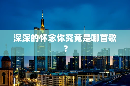 深深的怀念你究竟是哪首歌？