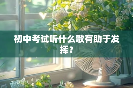 初中考试听什么歌有助于发挥？