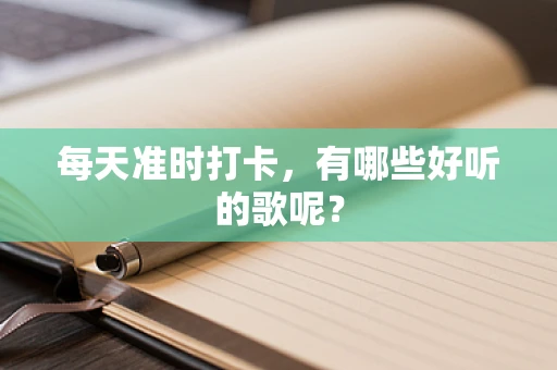 每天准时打卡，有哪些好听的歌呢？