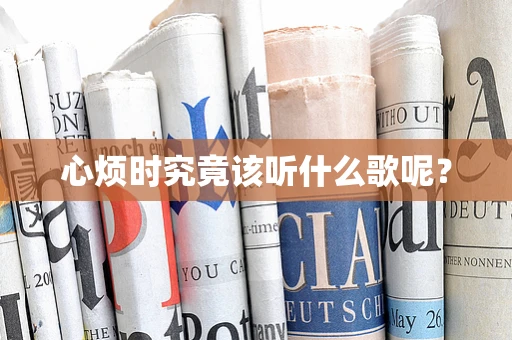 心烦时究竟该听什么歌呢？