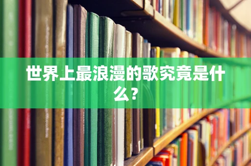 世界上最浪漫的歌究竟是什么？