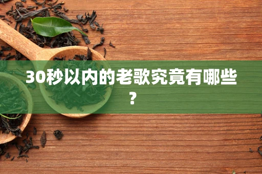 30秒以内的老歌究竟有哪些？