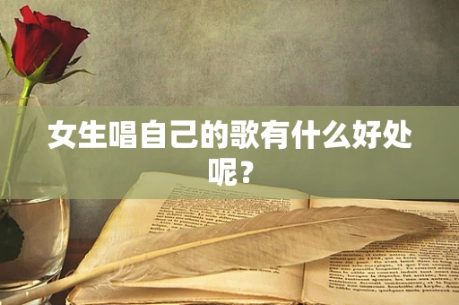 女生唱自己的歌有什么好处呢？
