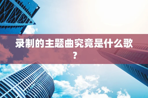 录制的主题曲究竟是什么歌？