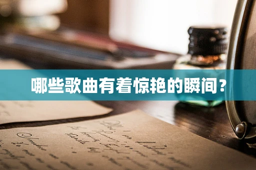 哪些歌曲有着惊艳的瞬间？