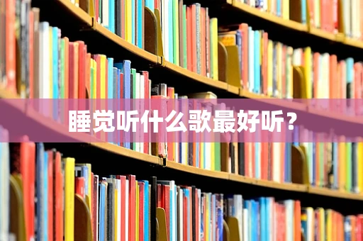 睡觉听什么歌最好听？