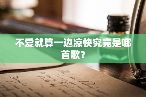 不爱就算一边凉快究竟是哪首歌？