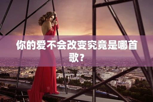 你的爱不会改变究竟是哪首歌？