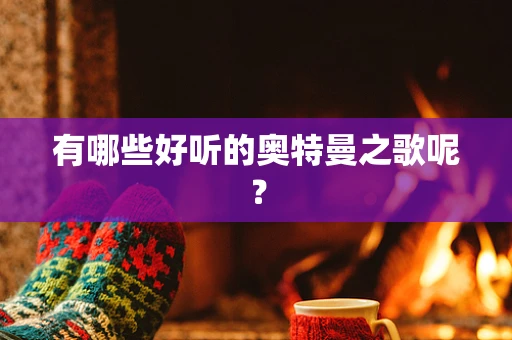 有哪些好听的奥特曼之歌呢？
