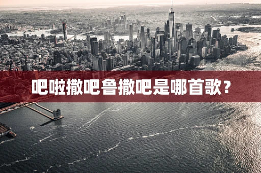 吧啦撒吧鲁撒吧是哪首歌？