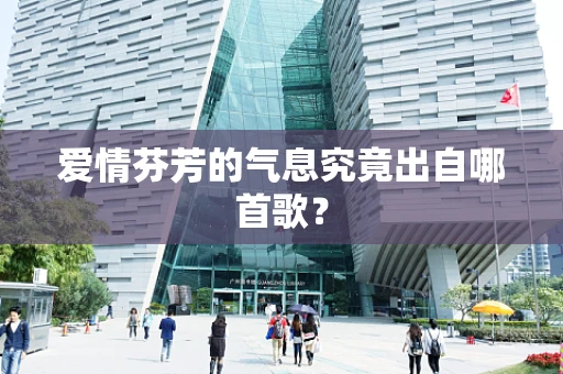 爱情芬芳的气息究竟出自哪首歌？