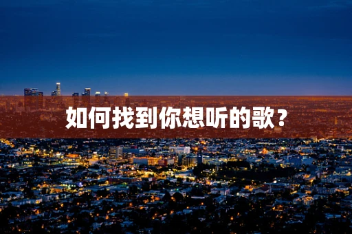 如何找到你想听的歌？