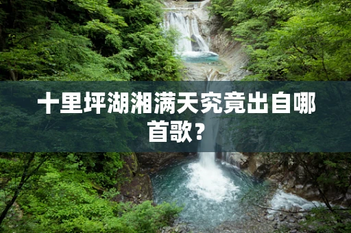 十里坪湖湘满天究竟出自哪首歌？