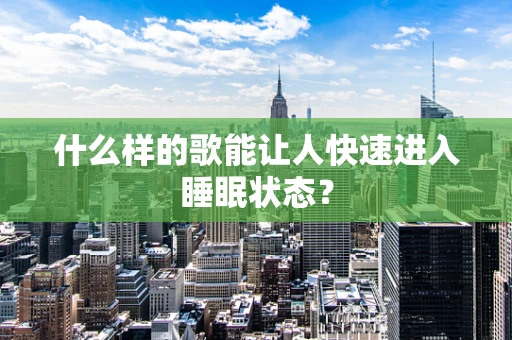 什么样的歌能让人快速进入睡眠状态？