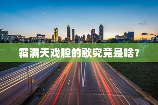霜满天戏腔的歌究竟是啥？