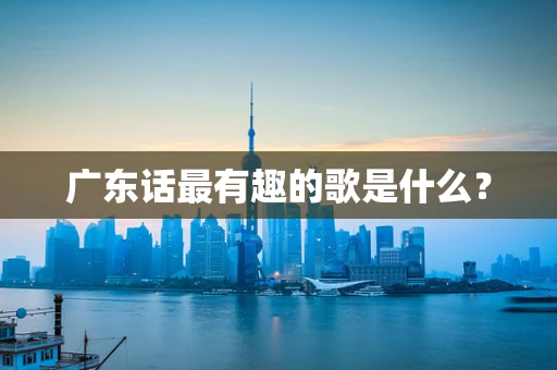 广东话最有趣的歌是什么？