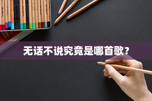 无话不说究竟是哪首歌？