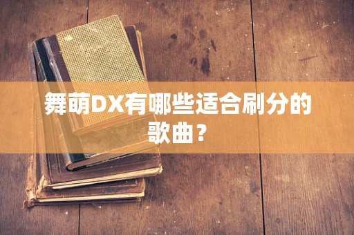 舞萌DX有哪些适合刷分的歌曲？