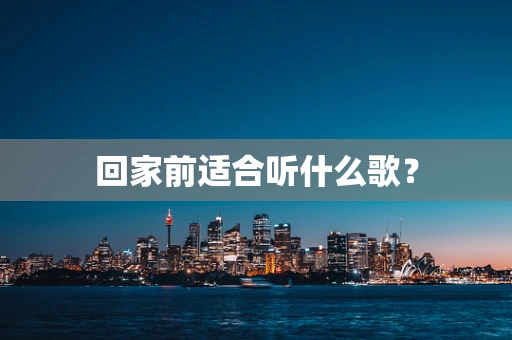回家前适合听什么歌？