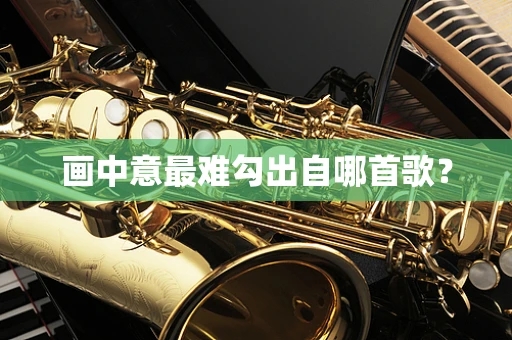 画中意最难勾出自哪首歌？